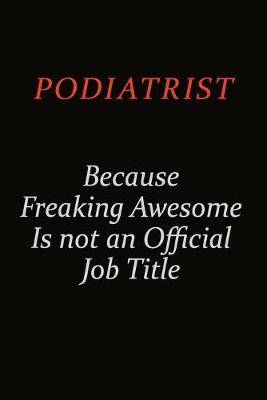 Book cover for Podiatrist Because Freaking Awesome Is Not An Official Job Title