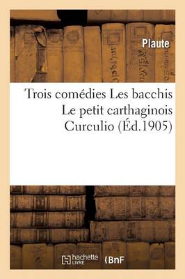 Book cover for Trois Com�dies Les Bacchis Le Petit Carthaginois Curculio