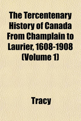 Book cover for The Tercentenary History of Canada from Champlain to Laurier, 1608-1908 (Volume 1)
