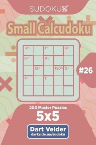 Cover of Sudoku Small Calcudoku - 200 Master Puzzles 5x5 (Volume 26)