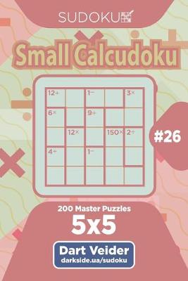 Book cover for Sudoku Small Calcudoku - 200 Master Puzzles 5x5 (Volume 26)