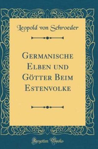 Cover of Germanische Elben und Götter Beim Estenvolke (Classic Reprint)