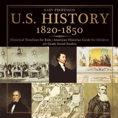 Book cover for U.S. History 1820-1850 - Historical Timelines for Kids American Historian Guide for Children 5th Grade Social Studies