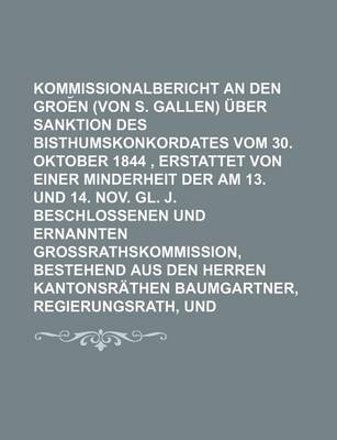 Book cover for Kommissionalbericht an Den Groe N Rath (Von S. Gallen) Uber Sanktion Des Bisthumskonkordates Vom 30. Oktober 1844, Erstattet Von Einer Minderheit Der Am 13. Und 14. Nov. Gl. J. Beschlossenen Und Ernannten Grossrathskommission, Bestehend Aus Den Herren