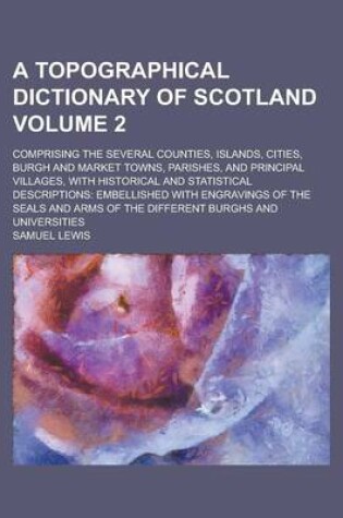 Cover of A Topographical Dictionary of Scotland; Comprising the Several Counties, Islands, Cities, Burgh and Market Towns, Parishes, and Principal Villages, with Historical and Statistical Descriptions