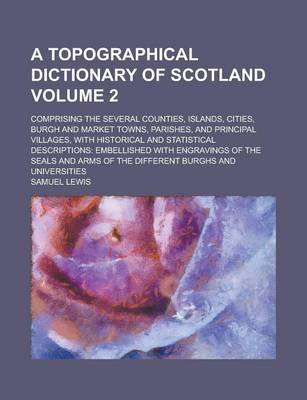 Book cover for A Topographical Dictionary of Scotland; Comprising the Several Counties, Islands, Cities, Burgh and Market Towns, Parishes, and Principal Villages, with Historical and Statistical Descriptions