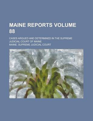 Book cover for Maine Reports; Cases Argued and Determined in the Supreme Judicial Court of Maine Volume 88