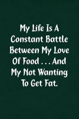 Cover of My Life Is a Constant Battle Between My Love of Food... and My Not Wanting to Get Fat.