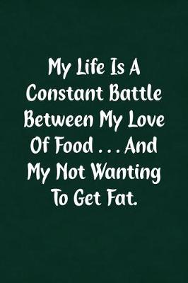 Book cover for My Life Is a Constant Battle Between My Love of Food... and My Not Wanting to Get Fat.