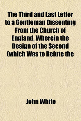 Book cover for The Third and Last Letter to a Gentleman Dissenting from the Church of England, Wherein the Design of the Second (Which Was to Refute the Objections of Dissenters Against Communion with the Church of England, ) Is Farther Pursued, and Completed. to
