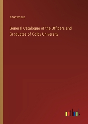 Book cover for General Catalogue of the Officers and Graduates of Colby University