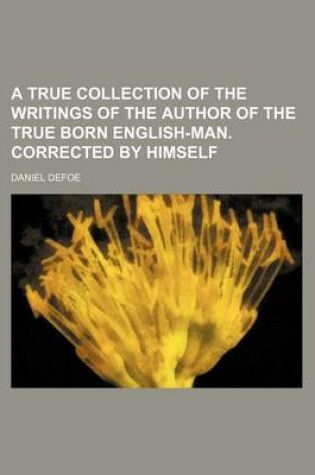 Cover of A True Collection of the Writings of the Author of the True Born English-Man. Corrected by Himself