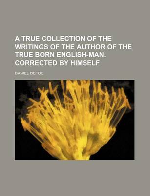 Book cover for A True Collection of the Writings of the Author of the True Born English-Man. Corrected by Himself