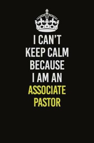 Cover of I Can�t Keep Calm Because I Am An Associate Pastor