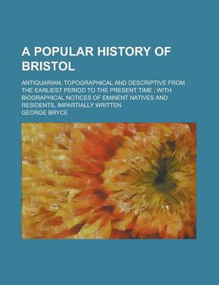 Book cover for A Popular History of Bristol; Antiquarian, Topographical and Descriptive from the Earliest Period to the Present Time; With Biographical Notices of Eminent Natives and Residents, Impartially Written