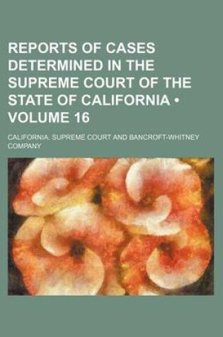 Cover of Reports of Cases Determined in the Supreme Court of the State of California (Volume 16)