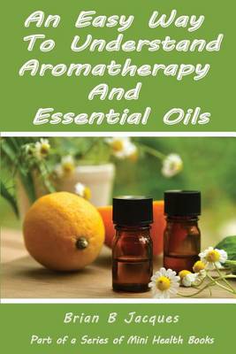 Book cover for An Easy Way To Understand Aromatherapy And Essential Oils