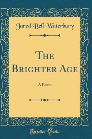 Cover of The Brighter Age: A Poem (Classic Reprint)