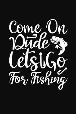 Book cover for Come On Dude Lets Go for Fishing