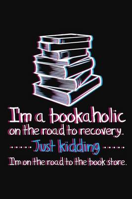 Book cover for I'm A Bookaholic On The Road To Recovery. Just Kidding ... I'm On The Road To The Book Store