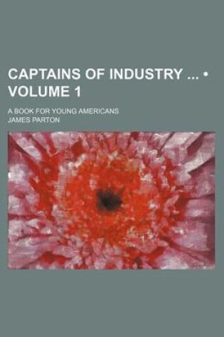Cover of Captains of Industry (Volume 1); A Book for Young Americans