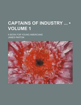 Book cover for Captains of Industry (Volume 1); A Book for Young Americans