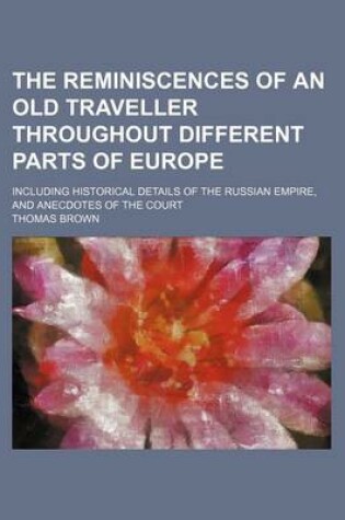 Cover of The Reminiscences of an Old Traveller Throughout Different Parts of Europe; Including Historical Details of the Russian Empire, and Anecdotes of the C