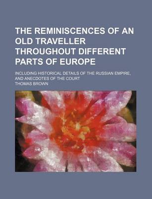 Book cover for The Reminiscences of an Old Traveller Throughout Different Parts of Europe; Including Historical Details of the Russian Empire, and Anecdotes of the C