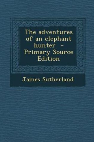 Cover of The Adventures of an Elephant Hunter - Primary Source Edition