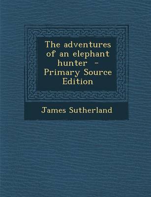 Book cover for The Adventures of an Elephant Hunter - Primary Source Edition