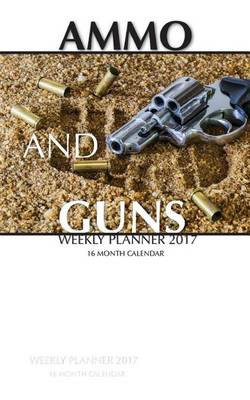 Book cover for Ammo and Guns Weekly Planner 2017