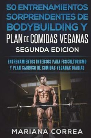 Cover of 50 Entrenamientos Sorprendentes de Bodybuilding Y Plan de Comidas Veganas Segunda Edicion