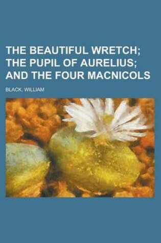 Cover of The Beautiful Wretch; The Pupil of Aurelius and the Four Macnicols