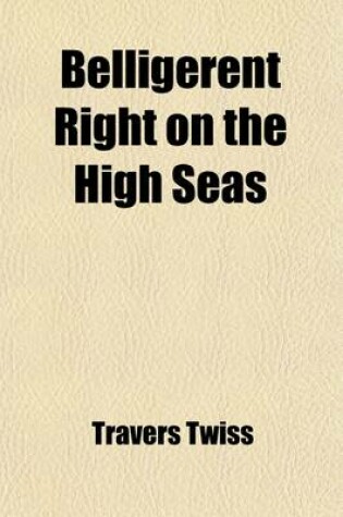 Cover of Belligerent Right on the High Seas; Since the Declaration of Paris (1856).