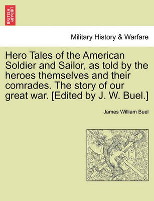 Book cover for Hero Tales of the American Soldier and Sailor, as Told by the Heroes Themselves and Their Comrades. the Story of Our Great War. [Edited by J. W. Buel.]