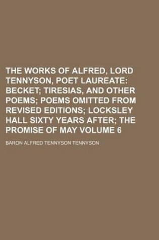 Cover of The Works of Alfred, Lord Tennyson, Poet Laureate Volume 6; Becket Tiresias, and Other Poems Poems Omitted from Revised Editions Locksley Hall Sixty Years After the Promise of May