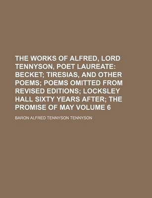 Book cover for The Works of Alfred, Lord Tennyson, Poet Laureate Volume 6; Becket Tiresias, and Other Poems Poems Omitted from Revised Editions Locksley Hall Sixty Years After the Promise of May