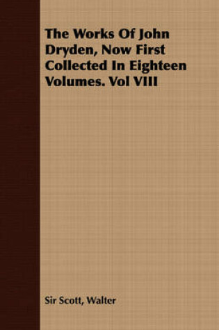 Cover of The Works Of John Dryden, Now First Collected In Eighteen Volumes. Vol VIII