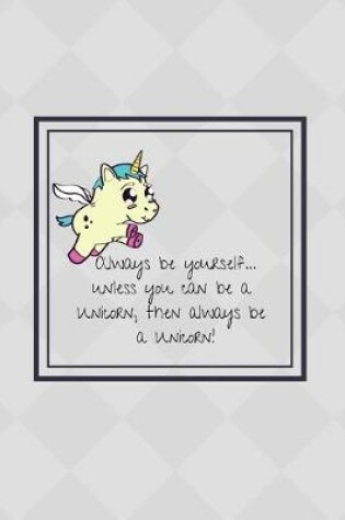 Cover of Always be yourself... unless you can be a Unicorn, then always be a Unicorn!