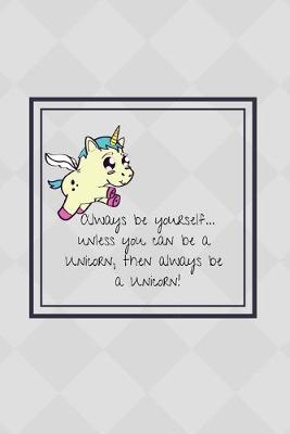 Book cover for Always be yourself... unless you can be a Unicorn, then always be a Unicorn!