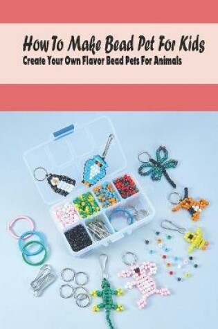 Cover of How To Make Bead Pet For Kids