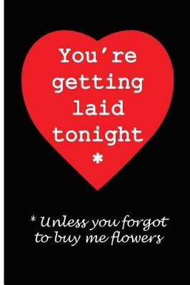 Book cover for You're Getting Laid Tonight, Unless You Forgot To Buy Me Flowers