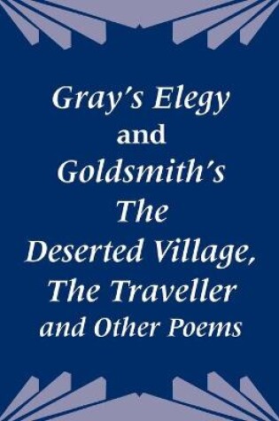 Cover of Gray's Elegy and Goldsmith's The Deserted Village, The Traveller and Other Poems