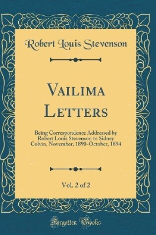 Cover of Vailima Letters, Vol. 2 of 2: Being Correspondence Addressed by Robert Louis Stevenson to Sidney Colvin, November, 1890-October, 1894 (Classic Reprint)