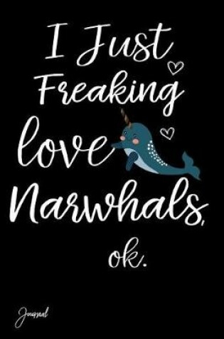 Cover of I Just Freaking Love Narwhals Ok Journal