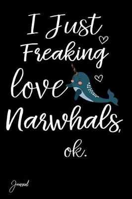 Book cover for I Just Freaking Love Narwhals Ok Journal