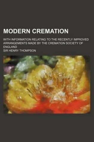 Cover of Modern Cremation; With Information Relating to the Recently Improved Arrangements Made by the Cremation Society of England