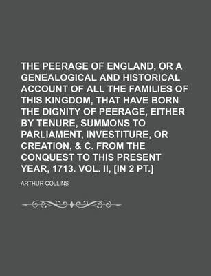 Book cover for The Peerage of England, or a Genealogical and Historical Account of All the Families of This Kingdom, That Have Born the Dignity of Peerage, Either by