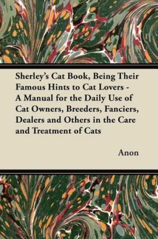 Cover of Sherley's Cat Book, Being Their Famous Hints to Cat Lovers - A Manual for the Daily Use of Cat Owners, Breeders, Fanciers, Dealers and Others in the Care and Treatment of Cats