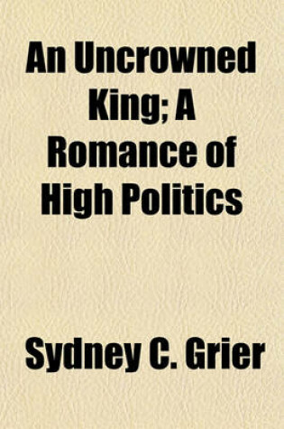 Cover of An Uncrowned King; A Romance of High Politics